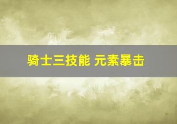 骑士三技能 元素暴击